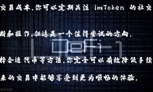   如何降低 imToken 兑换手续费？ / 

 guanjianci imToken, 兑换手续费, 数字资产, 钱包应用, 区块链 /guanjianci 

引言
当谈到数字货币交易时，手续费一直是用户关注的重点之一。特别是当你使用像 imToken 这样的数字钱包进行资产兑换时，手续费的高低往往直接影响到你的实际收益。那么，imToken 的兑换手续费到底是多少？有没有什么方法可以帮助我们降低这些费用呢？在这篇文章中，我们将深入探讨这些问题，并为你提供一些实用的建议。

什么是 imToken 及其功能
imToken 是一款知名的数字货币钱包应用，支持 Ethereum 和多种 ERC20 代币的存储和交易。它的用户界面友好，功能丰富，允许用户轻松地管理自己的数字资产。同时，imToken 也提供了兑换功能，使用户能够在不同的数字货币之间进行转换。不过，正是在这个兑换过程中，手续费的问题也就浮出水面。

imToken 兑换手续费的构成
在探讨如何降低手续费之前，首先需要理解 imToken 兑换手续费的构成。简单来说，手续费通常由以下几部分组成：
ul
    li网络手续费：这部分费用是支付给区块链网络的，用于确认交易。每次当你发送或兑换数字资产时，都需要支付一定的网络手续费，具体金额会因网络拥堵程度而有所不同。/li
    li平台手续费：有些交易平台会收取额外的手续费，作为其提供兑换服务的费用。这部分费用通常是固定的或者是按比例收取的。/li
/ul
因此，了解这两部分费用的组成是帮助用户降低总手续费的重要一步。

如何查看 imToken 兑换手续费
在使用 imToken 进行资产兑换之前，你可能会想要先确认一下相关费用。实际上，imToken 的交易页面会在你输入兑换金额后，实时显示兑换手续费的预估。这使得用户能够在进行交易前，充分了解自己需要支付的费用。此外，你也可以访问 imToken 的官方网站或社区论坛，以获取更详细的手续费信息。

降低 imToken 兑换手续费的几个小妙招
既然手续费是无法避免的，那么怎样才能有效降低这些费用呢？以下是一些简单易行的方法，帮助你在使用 imToken 时减少手续费支出。

h4选择合适的兑换时机/h4
网络的拥堵程度对手续费有直接影响。当消耗网络资源的用户较多时，手续费就会相应增加。因此，你可以选择在网络较为清闲的时间进行交易，比如凌晨时分或周末。这可能帮助你节省不少手续费哦！

h4合理选择交易数量/h4
很多时候，不同的交易数量会导致手续费的不同。比如，分多次的小额交易往往会比一次性大额交易产生更高的手续费。这是因为，每次交易都会产生独立的网络手续费。因此，在进行兑换时，你可以考虑将资金整合到合适的数量，一次性完成交易，从而减少手续费的支出。

h4关注平台活动/h4
imToken 和其他数字资产平台常常会推出一些特别活动，例如手续费折扣、免费兑换等。如果你能及时获取这些信息，就可以有效地降低自己的交易成本。你可以定期关注 imToken 的社交媒体账号或官方网站，获取最新的信息。

h4使用合适的代币进行交易/h4
在 imToken 中，有多种数字资产可供选择。有时候，选择手续费相对较低的数字货币进行兑换，可以减轻部分费用。虽然这也需要一定的市场判断和操作，但这是一个值得尝试的方向。

总结
总的来说，imToken 的兑换手续费是数字货币交易中一道无法避免的“关卡”，但通过合理选择交易时机、合理规划交易数量、关注平台活动与选择合适代币等方法，你完全可以有效降低手续费支出。希望这些小建议能对你在使用 imToken 的过程中有所帮助，让你在这个数字资产世界里游刃有余！

当然，随着数字资产市场的不断变化，建议用户定期关注相关费用与安全信息，做出明智的投资决策。再加上对数字资产的深入了解，相信你在未来的交易中能够享受到更为顺畅的体验。