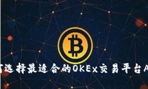 如何选择最适合的OKEx交易平台APP？