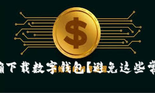 如何正确下载数字钱包？避免这些常见误区！
