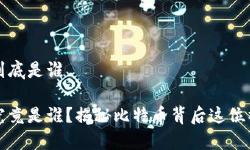 中本聪到底是谁

中本聪究竟是谁？揭秘比特币背后这位神秘人物