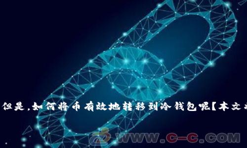 怎么把币转到冷钱包 

在加密货币的世界里，安全是每个投资者最关注的话题。为了更好地保护自己的资产，许多人选择将数字货币存储在冷钱包中。但是，如何将币有效地转移到冷钱包呢？本文将为你详细介绍这个过程，并为你解答一些常见的问题。接下来，我们将通过几个重要的步骤和提示，帮助你轻松实现这一目标。

如何将加密货币转移到冷钱包？