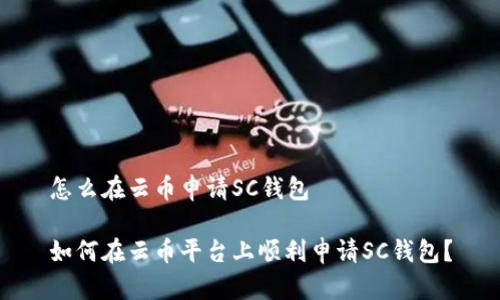 怎么在云币申请SC钱包

如何在云币平台上顺利申请SC钱包？