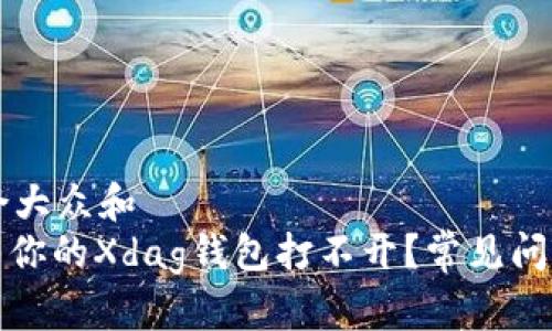 思考一个符合大众和  
题目: 为什么你的Xdag钱包打不开？常见问题及解决方法