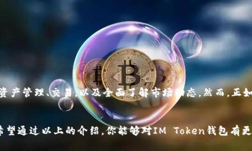 IM Token钱包是一个非常流行的数字货币钱包应用，它在加密货币领域内被广泛使用。它的设计宗旨是为用户提供一个安全、简便的数字资产管理平台，支持多种主流的数字货币，包括以太坊和各种基于以太坊的代币。在这篇文章中，我们将深入探讨IM Token钱包的主要特点、使用方法以及它在数字货币世界中的作用。

什么是IM Token钱包？
简单来说，IM Token钱包是一个用于存储和管理数字资产的手机应用。与传统的钱包不同，数字钱包不仅可以存储货币，还可以管理各种数字资产，包括NFT（非同质化代币）。IM Token提供了一个安全的环境，让用户可以方便地进行资产交易、转换和管理。

IM Token钱包的主要特点
IM Token钱包有几个显著的特点，使它在众多数字钱包中脱颖而出：

ul
  li用户友好界面：IM Token的界面设计，用户可以轻松找到所需功能，即使是初学者也能快速上手。/li
  li多币种支持：它支持多种主流数字货币，包括比特币、以太坊及ERC20代币，方便用户进行多种资产管理。/li
  li私钥管理：用户拥有自己的私钥，IM Token不存储用户的私钥，这意味着用户对自己的资产享有绝对的控制权。/li
  li安全性：IM Token通过加密技术确保用户信息和资产的安全，提供了多重身份验证功能。/li
  li去中心化交易所的整合：用户可以通过钱包内置的去中心化交易所直接进行交易，省去了繁琐的步骤。/li
/ul

如何使用IM Token钱包？
如果你是第一次使用数字钱包，不用担心！接下来，我会详细介绍如何下载、安装以及使用IM Token钱包。

h4第一步：下载与安装/h4
要开始使用IM Token，首先你需要在应用商店中下载它。无论是Android还是iOS系统，都可以轻松找到这个应用。下载后，根据提示安装即可。

h4第二步：注册与创建钱包/h4
安装完成后，打开应用，你会看到一个简单的欢迎界面。点击“创建钱包”，根据应用提示设置密码，确保这段密码足够复杂，以增强安全性。创建完钱包后，应用会生成一组助记词，这是恢复钱包的重要信息，一定要妥善保管，不要遗失！

h4第三步：充值与管理资产/h4
创建好钱包并设置好密码后，你可以开始充值。这可以通过多种方式进行，比如从其他钱包转账或使用交易所购买。充值完成后，你可以在钱包内查看自己的资产情况，并且可以随时进行转账或交易。

IM Token钱包的优势与劣势
在任何工具或平台中都有其优缺点，IM Token钱包也不例外。了解这些可以帮助用户更好地使用这个工具。

h4优势/h4
ul
  li高度安全性：由于不托管用户私钥，用户的资产安全性大大提升。/li
  li多种功能：除了存储资产外，用户还可以方便地进行交易、查看市场信息等。/li
  li便于使用：简单的界面令用户能够快速掌握其操作。/li
/ul

h4劣势/h4
ul
  li新手门槛：对于完全不懂区块链的人来说，私钥和助记词可能让人感到困惑。/li
  li缺乏客服：如果你在使用过程遇到问题，官方提供的客服支持相对有限，可能需要在社区找到答案。/li
/ul

使用IM Token钱包的注意事项
尽管IM Token钱包有诸多优点，但在使用时仍需注意以下几点：

ul
  li一定要妥善保管自己的助记词，这个是恢复钱包的关键。/li
  li定期更新钱包应用，确保自己能够享受到最新的安全防护。 /li
  li谨慎对待链接，避免掉入网络钓鱼的陷阱。如果链接不是官方的，尽量不要点击。/li
/ul

总结
IM Token钱包为用户提供了一个安全、便捷的数字资产管理平台，无论是经验丰富的投资者还是刚刚入门的新手，都能从中获益。通过它，你可以方便地进行资产管理、交易，以及全面了解市场动态。然而，正如任何金融工具一样，在使用IM Token钱包时，务必保持警惕并采取适当的措施保护自己的资产。希望这篇文章能够帮助你更好地理解和使用IM Token钱包。

IM Token钱包, 数字货币, 加密货币, 钱包安全, 区块链技术/guanjianci
IM Token钱包作为一个专注于数字资产管理的应用，持续吸引着越来越多的用户。在如今这个数字化快速发展的时代，选择一个合适的钱包显得尤为重要。希望通过以上的介绍，你能够对IM Token钱包有更深入的了解。