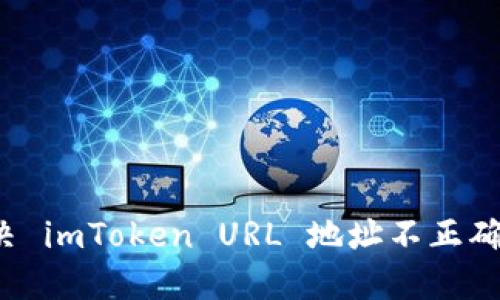 如何解决 imToken URL 地址不正确的问题？