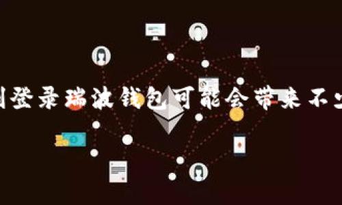 瑞波钱包（Ripple Wallet）是用于管理和交易瑞波币（XRP）的数字钱包。对于刚接触这一领域的新手，如何顺利登录瑞波钱包可能会带来不少疑问。接下来我将详细介绍如何登录瑞波钱包的一些基本步骤和常见问题，让我们一步步来解开这个谜团吧。

瑞波钱包如何安全登录？你了解这些步骤吗？