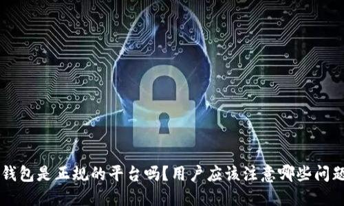 u钱包是正规的平台吗？用户应该注意哪些问题？