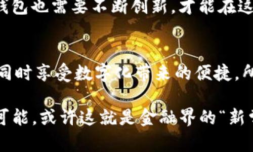 思考一个符合大众和的

tribe想知道IM卡钱包如何帮助你轻松管理个人财务吗？/tribe

IM卡钱包, 数字钱包, 个人财务管理, 在线支付, 安全支付/guanjianci

什么是IM卡钱包？
在现代社会，数字钱包的概念已经越来越普及，而IM卡钱包正是这个背景下应运而生的一种新型金融工具。那么，IM卡钱包到底是什么呢？它其实主要是一种集成了多种功能的移动支付应用，让用户可以轻松管理自己的财务，无论是在线购物还是日常消费都非常方便。

IM卡钱包的主要功能
IM卡钱包提供了多种实用功能，以满足用户多样化的需求。首先，它支持快速的在线支付，让你在购物时再也不需要翻找钱包中的各种卡片。只需通过IM卡钱包扫描二维码或者使用NFC功能，就能轻松完成支付。
其次，它集成了钱包和银行卡的功能，你可以将多张银行卡都绑定到IM卡钱包中，这样付款时选择起来也方便多了。无论你是用哪一张卡，IM卡钱包都能帮你快速处理交易。
此外，IM卡钱包还提供财务管理的功能，你可以随时查看自己的消费记录，了解钱花在哪里。这种透明的信息让用户更容易进行理财规划，避免过度消费。

IM卡钱包的安全性
当谈到数字钱包，安全性无疑是用户最关心的问题之一。IM卡钱包采取了多重安全措施来保护用户的资金安全。比如，它采用了加密技术来确保你在进行在线支付时，信息不会被泄露。同时，你的账户也可以设置多重验证，比如指纹识别或面部识别，确保只有你本人能够使用。
不过，安全不光是技术问题，用户的使用习惯也至关重要。为了保障账户安全吗，建议大家定期更换密码，且不要在不可信的网络环境中进行交易，这样才能最大限度保护自身的资金。

如何注册IM卡钱包？
简单的说，注册IM卡钱包就像下载其他移动应用一样简单。你只需在应用商店搜索“IM卡钱包”，下载并安装应用。然后按照提示输入你的手机号等个人信息，完成注册过程。通常还需要进行身份验证，这一步虽然稍显繁琐，但为了你的安全着想，也是必要的。
完成注册后，别忘了在设置里完善你的个人信息，例如支付密码等。确保这些信息准确且安全，这将大大提升你使用IM卡钱包时的体验。

IM卡钱包如何变革传统支付方式？
传统的现金支付方式无疑有其便利之处，但随着技术的发展，越来越多的人开始倾向于使用数字钱包。IM卡钱包正是这种趋势的代表。在便捷的同时，消除了寻找零钱的烦恼，更避免了携带大量现金的安全隐患。
IM卡钱包的出现使得支付方式更加智能化，购物时你只需动动手指，就能完成交易。这种只需“一键支付”的方式，让消费者可以将更多的时间用于挑选商品，而不是在支付环节上耗费精力。

IM卡钱包在日常生活中的实用性
生活中，我们常常需要进行小额支付，比如打车、外卖、超市购物等。IM卡钱包在这些场合展现出了超高的效率。你只需打开钱包应用，选择支付方式，就能迅速完成交易。对于经常使用共享单车或者打车服务的朋友来说，IM卡钱包提供的便捷支付功能无疑会让你的生活轻松许多。
而且，即使你在国外旅游，很多地方也开始支持这类数字钱包支付。只要你的IM卡钱包能支持外币交易，那就能方便地购物，而不必担心兑换汇率带来的烦恼。

IM卡钱包的发展前景
数字支付在未来的前景被普遍看好。随着科技的不断进步，IM卡钱包可能会实现更多功能，比如智能理财、投资管理等。比如，将来可能会通过AI分析你的消费习惯，自动为你制定个人财务计划，这无疑会极大地方便用户。
当然，跟随主流趋势的同时，IM卡钱包也需警惕市场竞争。各大金融科技公司都在积极研发更为强大的支付工具，因此IM卡钱包也需要不断创新，才能在这个市场立足。

总结
IM卡钱包不仅仅是一个支付工具，更是改变我们生活方式的一部分。通过这款钱包，我们能够轻松管理个人财务，消费体验，同时享受数字化带来的便捷。所以，是否准备好迈入数字支付的新时代呢？

希望这篇文章能够让你对IM卡钱包有更深入的了解，帮助你在日常生活中更好地管理个人财务。数字钱包的未来充满无限可能，或许这就是金融界的“新常态”了！