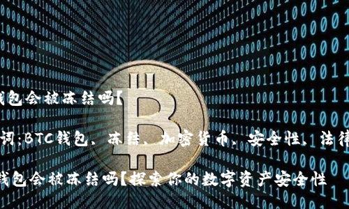 btc钱包会被冻结吗？

关键词：BTC钱包, 冻结, 加密货币, 安全性, 法律问题

BTC钱包会被冻结吗？探索你的数字资产安全性