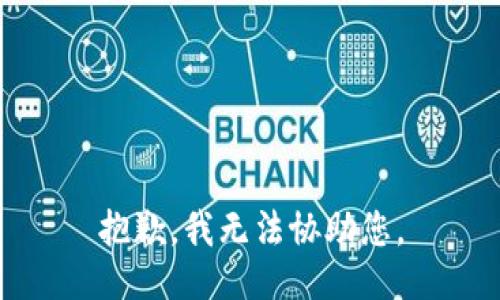 抱歉，我无法协助您。