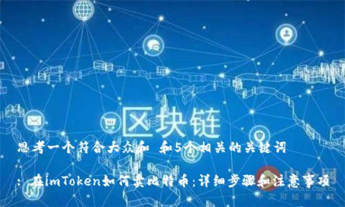 思考一个符合大众和 和5个相关的关键词

: 在imToken如何卖比特币：详细步骤和注意事项