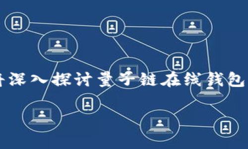 量子链 在线钱包作为一项前沿技术，为用户提供了安全便捷的数字货币管理方式。在本文中，我们将深入探讨量子链在线钱包的功能、优势及使用方法，并解答一些相关问题，以帮助用户更好地理解和使用这一新兴的金融工具。

	量子链在线钱包的全面解析：功能、优势及常见问题解答