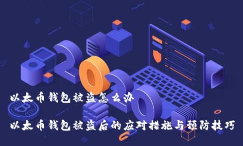 以太币钱包被盗怎么办

以太币钱包被盗后的应对措施与预防技巧