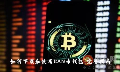 如何下载和使用KAN币钱包：完整指南