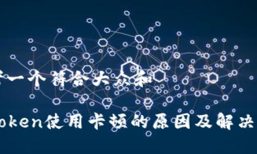 思考一个符合大众和

imToken使用卡顿的原因及解决办法