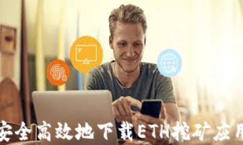 
如何安全高效地下载ETH挖矿应用程序