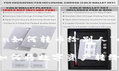 尊敬的用户，以下是关于“imtoken如何转币给别人”的详细介绍以及相关问题的解答。

:imtoken转币指南：一步步教你如何将数字资产转给他人