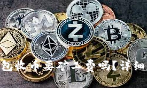 和关键词

imToken钱包收币要矿工费吗？详细分析和解答