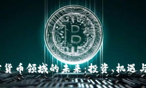 加密货币领域的未来：投资、机遇与风险