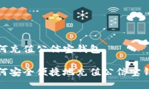 如何充值公信宝钱包

如何安全便捷地充值公信宝钱包