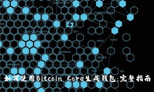 如何使用Bitcoin Core生成钱包：完整指南