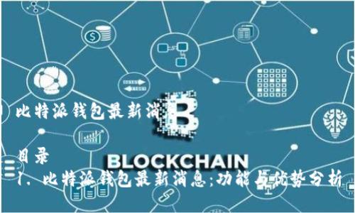 比特派钱包最新消息

目录
1. 比特派钱包最新消息：功能与优势分析