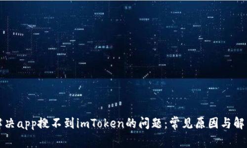 如何解决app搜不到imToken的问题：常见原因与解决方案