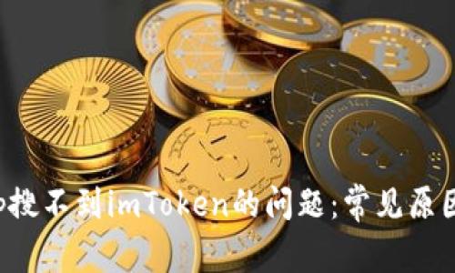 如何解决app搜不到imToken的问题：常见原因与解决方案
