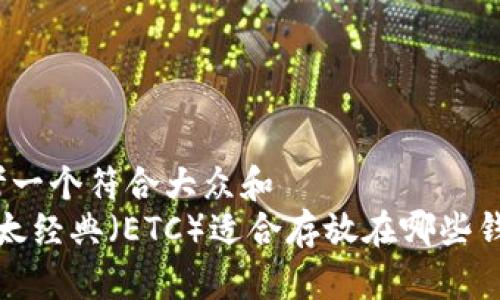 思考一个符合大众和  
 以太经典（ETC）适合存放在哪些钱包？