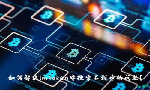 如何解决imToken中搜索不到币的问题？
