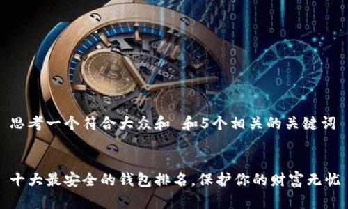 思考一个符合大众和 和5个相关的关键词


十大最安全的钱包排名，保护你的财富无忧