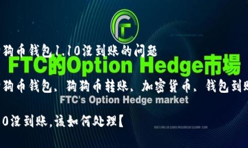  帮助你解决狗狗币钱包1.10没到账的问题

相关关键词 狗狗币钱包, 狗狗币转账, 加密货币, 钱包到账, 交易未确认

狗狗币钱包1.10没到账，该如何处理？