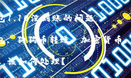  帮助你解决狗狗币钱包1.10没到账的问题

相关关键词 狗狗币钱包, 狗狗币转账, 加密货币, 钱包到账, 交易未确认

狗狗币钱包1.10没到账，该如何处理？