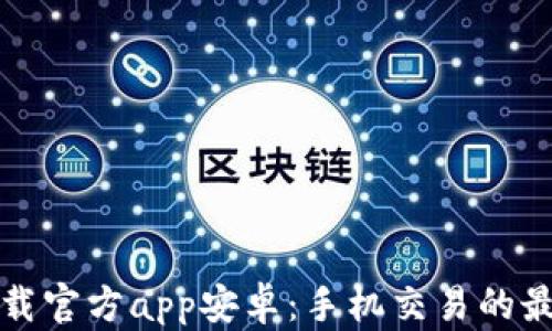 
中币下载官方app安卓：手机交易的最佳选择