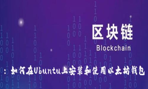 : 如何在Ubuntu上安装和使用以太坊钱包