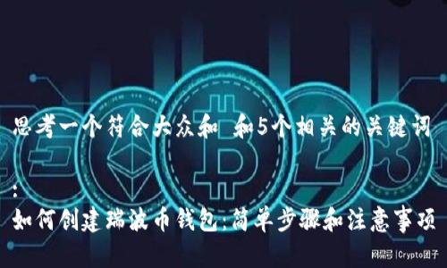 思考一个符合大众和 和5个相关的关键词

: 
如何创建瑞波币钱包：简单步骤和注意事项