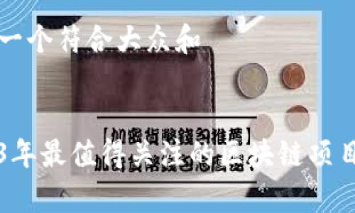 思考一个符合大众和


2023年最值得关注的区块链项目分析