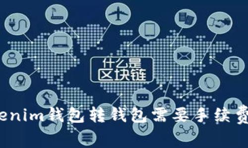 tokenim钱包转钱包需要手续费吗？