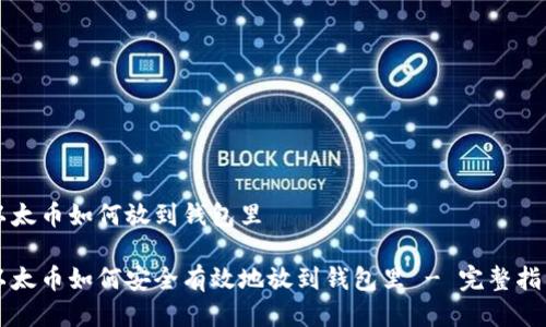 以太币如何放到钱包里

以太币如何安全有效地放到钱包里 - 完整指南