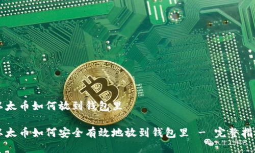 以太币如何放到钱包里

以太币如何安全有效地放到钱包里 - 完整指南