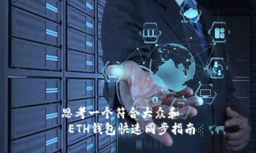 思考一个符合大众和  
 ETH钱包快速同步指南