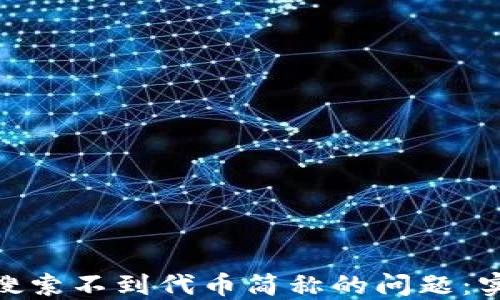 
解决imToken搜索不到代币简称的问题：实用技巧与指南