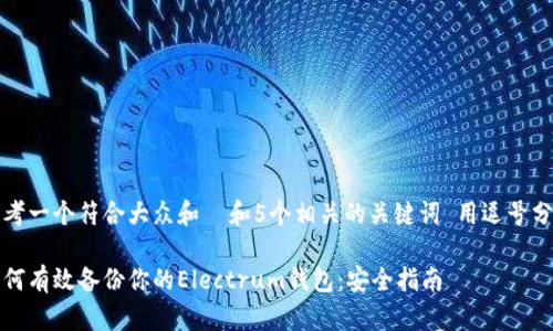 思考一个符合大众和  和5个相关的关键词 用逗号分隔

如何有效备份你的Electrum钱包：安全指南