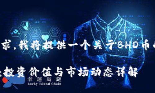 基于您的请求，我将提供一个关于BHD币的详细介绍。

BHD币分析：投资价值与市场动态详解