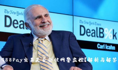 988Pay交易是否会被网警监控？解析与解答