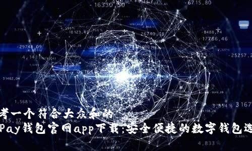 思考一个符合大众和的  
OKPay钱包官网app下载：安全便捷的数字钱包选择