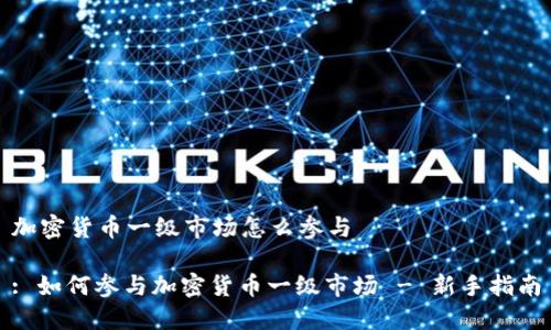 加密货币一级市场怎么参与

: 如何参与加密货币一级市场 - 新手指南