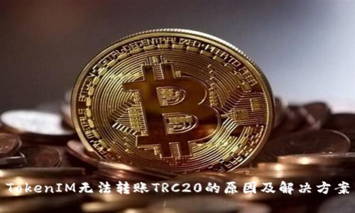 TokenIM无法转账TRC20的原因及解决方案