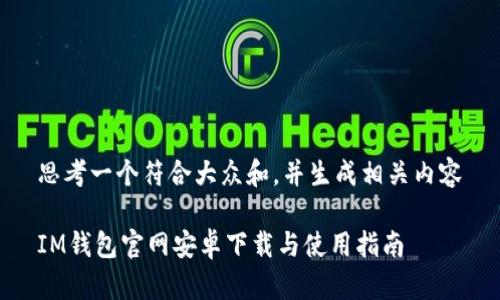 思考一个符合大众和，并生成相关内容

IM钱包官网安卓下载与使用指南