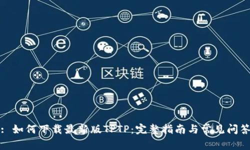 : 如何下载最新版TPTP：完整指南与常见问答